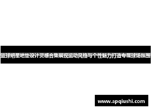 篮球明星地垫设计灵感合集展现运动风格与个性魅力打造专属球场氛围